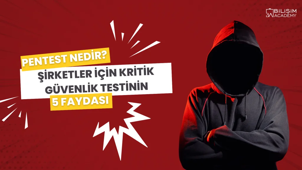 Pentest Nedir? Şirketler İçin Kritik Güvenlik Testinin 5 Faydası